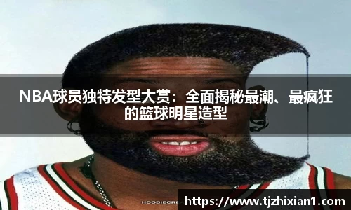 NBA球员独特发型大赏：全面揭秘最潮、最疯狂的篮球明星造型